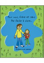 Couverture du livret "Pour nous frère et sœur, pas facile à vivre... Arthur a un cancer"